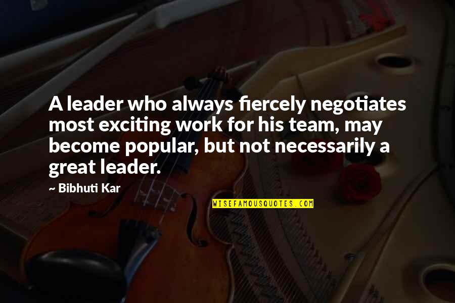 Great Team Quotes By Bibhuti Kar: A leader who always fiercely negotiates most exciting