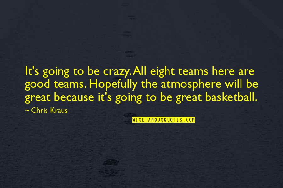 Great Team Quotes By Chris Kraus: It's going to be crazy. All eight teams