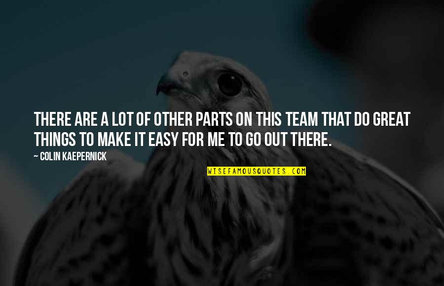 Great Team Quotes By Colin Kaepernick: There are a lot of other parts on