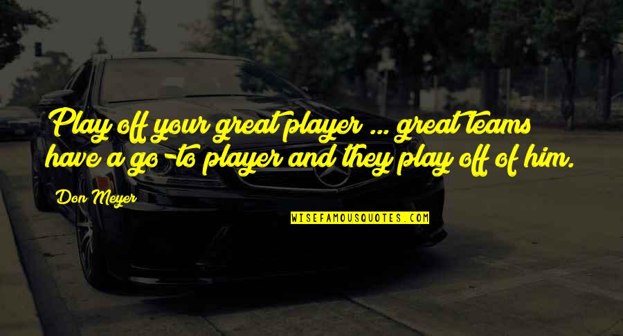 Great Team Quotes By Don Meyer: Play off your great player ... great teams