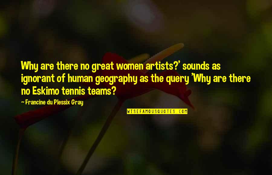 Great Team Quotes By Francine Du Plessix Gray: Why are there no great women artists?' sounds