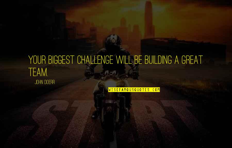 Great Team Quotes By John Doerr: Your biggest challenge will be building a great
