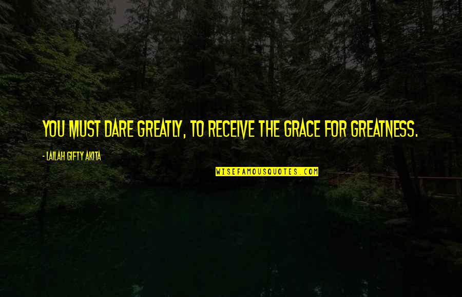 Great Team Quotes By Lailah Gifty Akita: You must dare greatly, to receive the grace