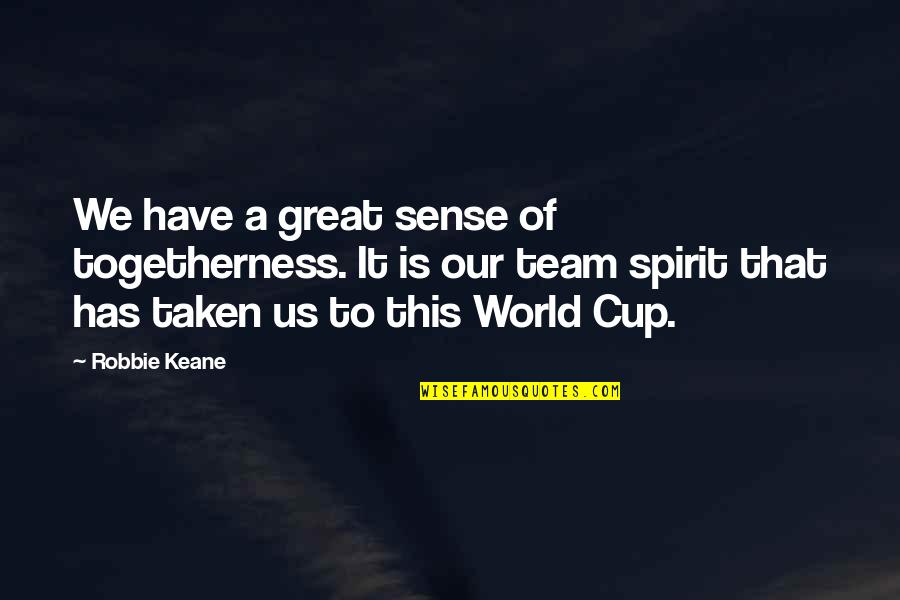 Great Team Quotes By Robbie Keane: We have a great sense of togetherness. It