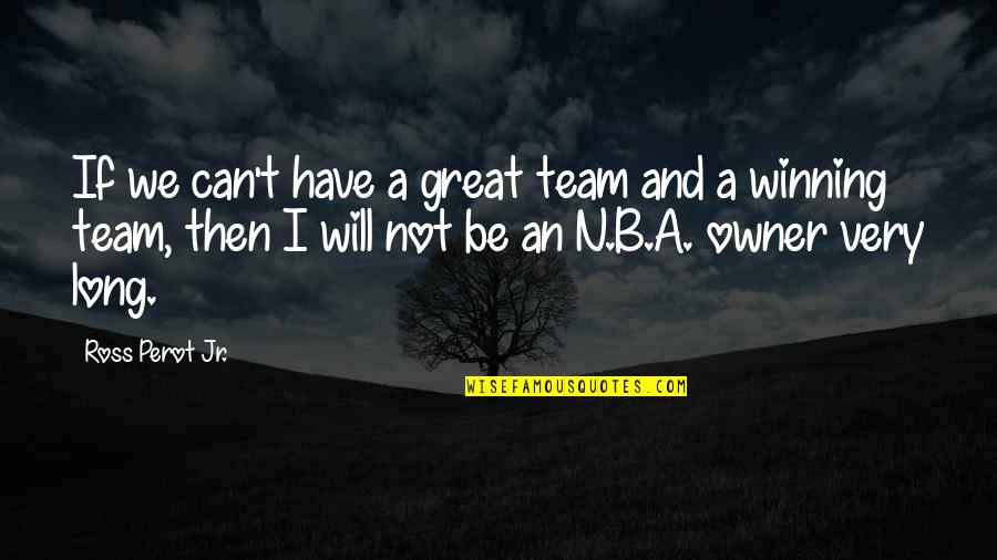 Great Team Quotes By Ross Perot Jr.: If we can't have a great team and