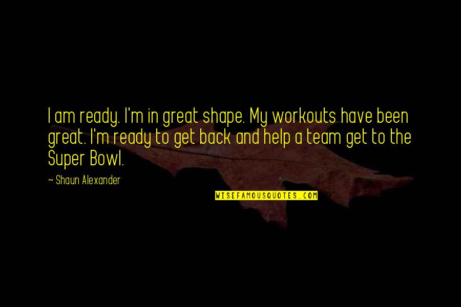 Great Team Quotes By Shaun Alexander: I am ready. I'm in great shape. My