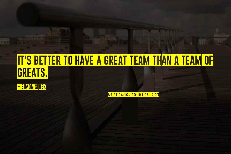 Great Team Quotes By Simon Sinek: It's better to have a great team than