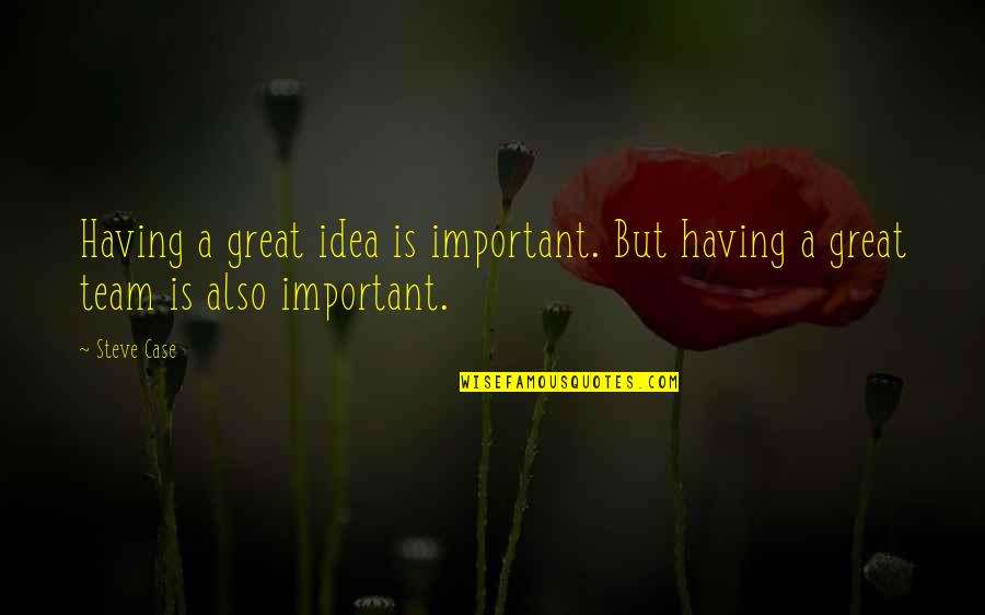 Great Team Quotes By Steve Case: Having a great idea is important. But having