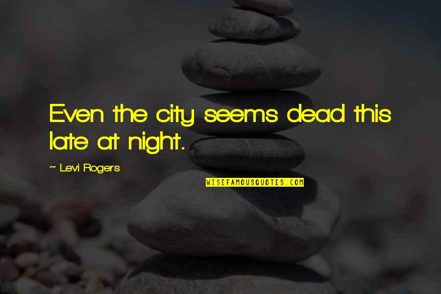 Great Teamwork Quotes By Levi Rogers: Even the city seems dead this late at