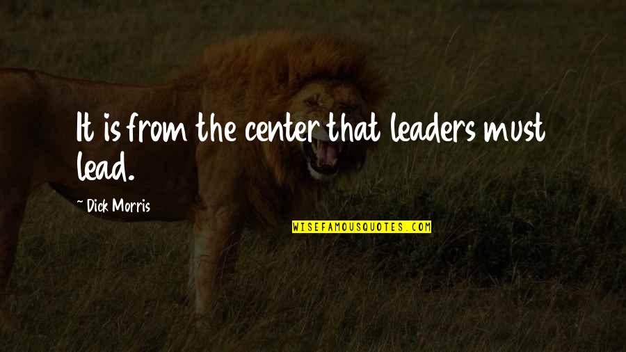 Great Things In Business Quotes By Dick Morris: It is from the center that leaders must