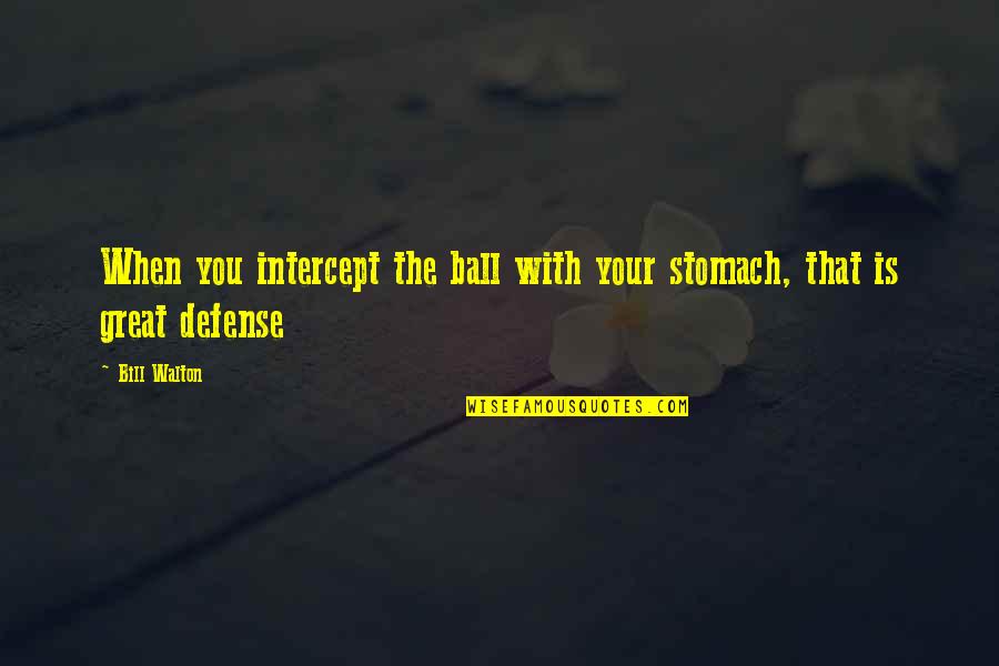 Great Walton Quotes By Bill Walton: When you intercept the ball with your stomach,