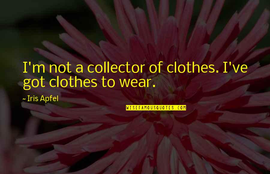 Great War Leader Quotes By Iris Apfel: I'm not a collector of clothes. I've got