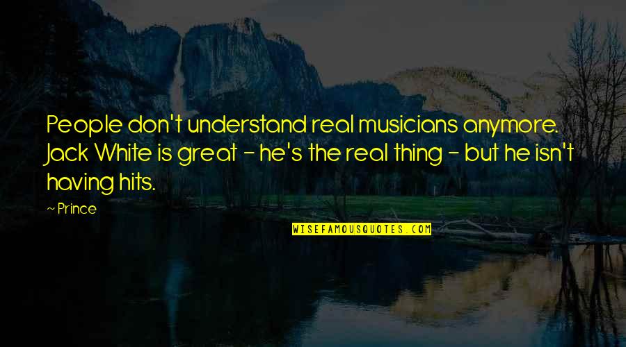 Great White Quotes By Prince: People don't understand real musicians anymore. Jack White