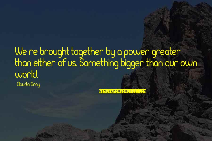 Greater Power Quotes By Claudia Gray: We're brought together by a power greater than