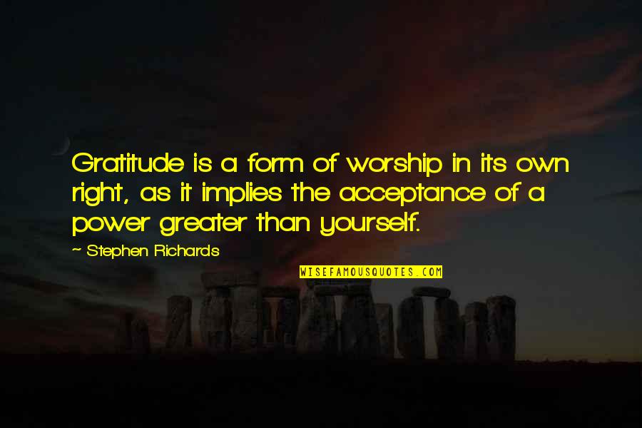 Greater Power Quotes By Stephen Richards: Gratitude is a form of worship in its