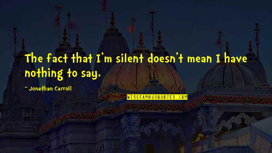 Greatest Jewish Playwrights Quotes By Jonathan Carroll: The fact that I'm silent doesn't mean I