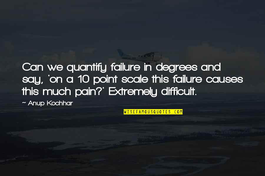 Greatest Pain Quotes By Anup Kochhar: Can we quantify failure in degrees and say,