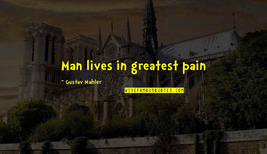 Greatest Pain Quotes By Gustav Mahler: Man lives in greatest pain