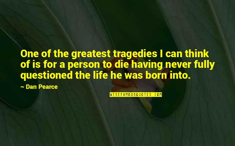 Greatest Person Quotes By Dan Pearce: One of the greatest tragedies I can think