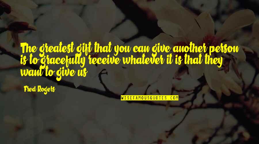 Greatest Person Quotes By Fred Rogers: The greatest gift that you can give another