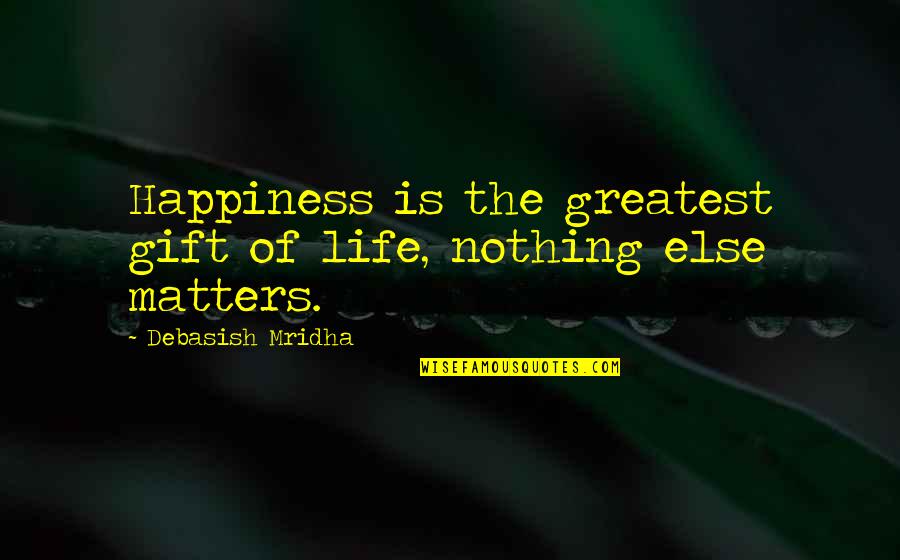 Greatest Philosophy Quotes By Debasish Mridha: Happiness is the greatest gift of life, nothing