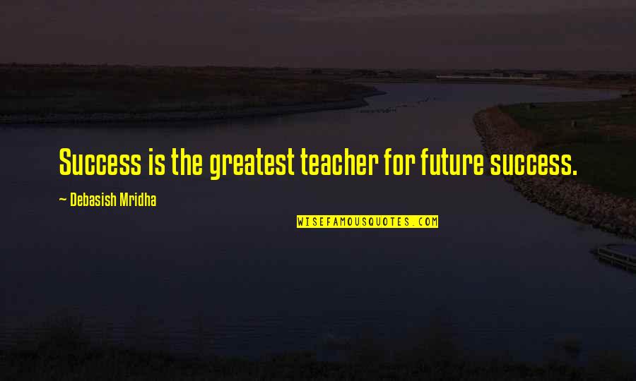 Greatest Philosophy Quotes By Debasish Mridha: Success is the greatest teacher for future success.