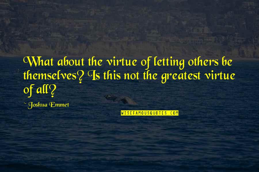 Greatest Philosophy Quotes By Joshua Emmet: What about the virtue of letting others be