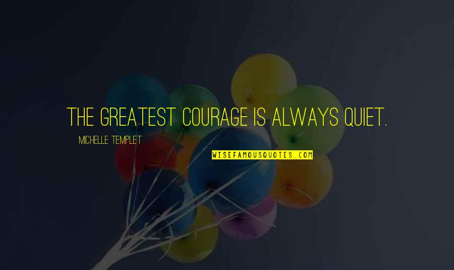 Greatest Philosophy Quotes By Michelle Templet: The greatest courage is always quiet.