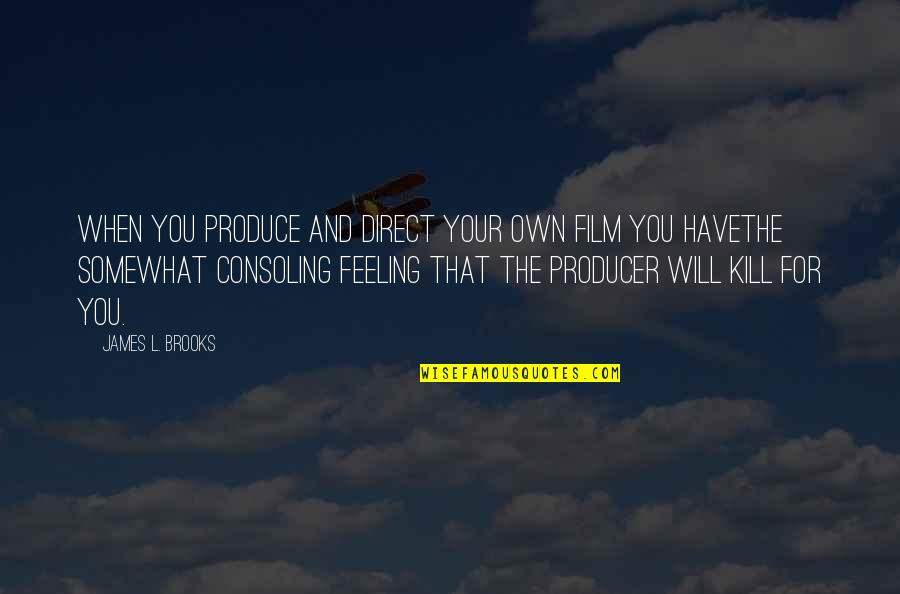 Greediness Of Money Quotes By James L. Brooks: When you produce and direct your own film