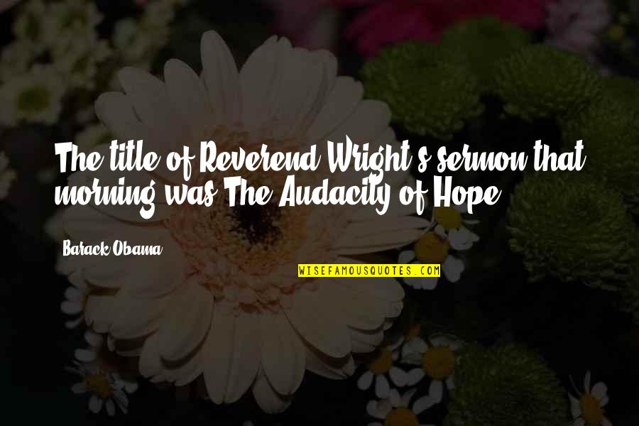 Greedy Divorce Quotes By Barack Obama: The title of Reverend Wright's sermon that morning