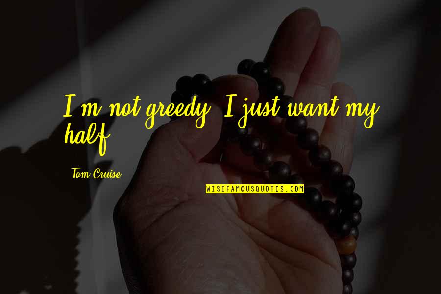 Greedy In Money Quotes By Tom Cruise: I'm not greedy. I just want my half.