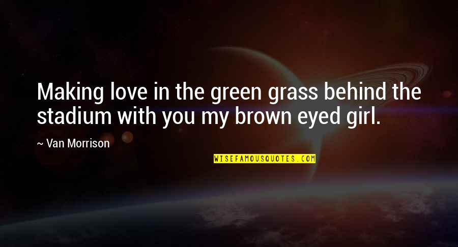 Green Eyed Girl Quotes By Van Morrison: Making love in the green grass behind the