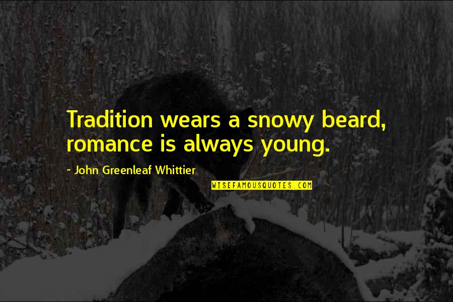 Greenleaf Whittier Quotes By John Greenleaf Whittier: Tradition wears a snowy beard, romance is always