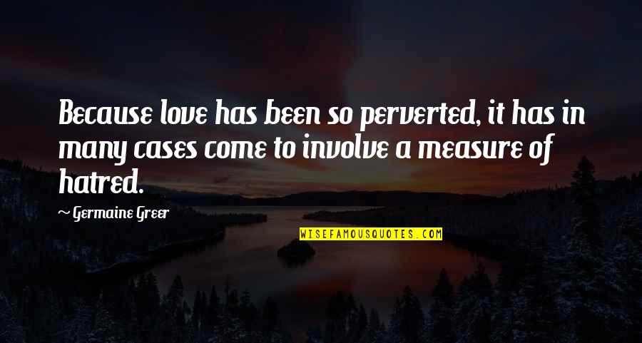 Greer's Quotes By Germaine Greer: Because love has been so perverted, it has