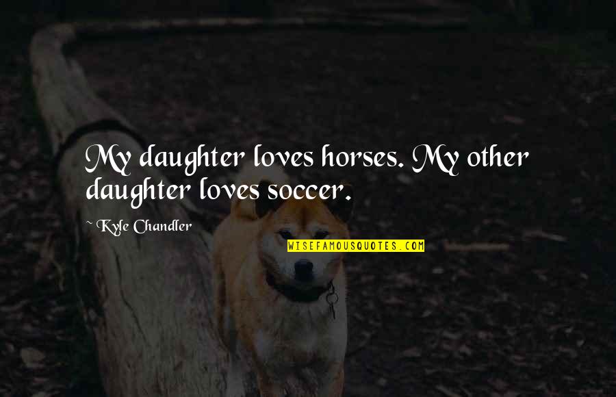 Greg Dyke Quotes By Kyle Chandler: My daughter loves horses. My other daughter loves