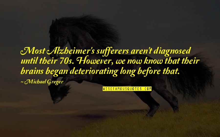 Greger Quotes By Michael Greger: Most Alzheimer's sufferers aren't diagnosed until their 70s.