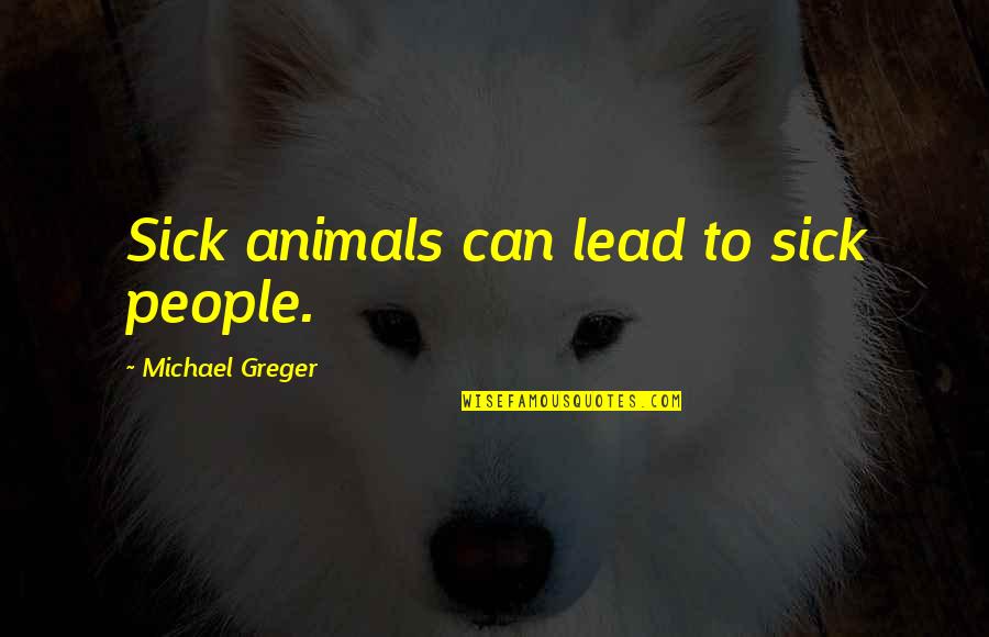 Greger Quotes By Michael Greger: Sick animals can lead to sick people.