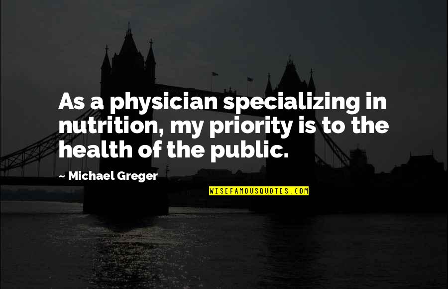 Greger Quotes By Michael Greger: As a physician specializing in nutrition, my priority