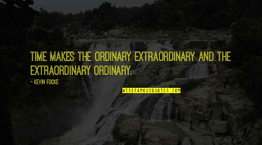 Gregorie Lesperance Quotes By Kevin Focke: Time makes the ordinary extraordinary and the extraordinary