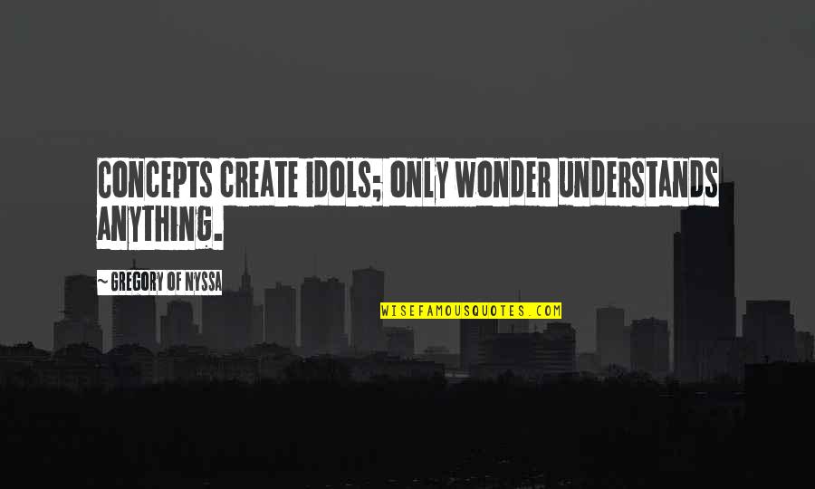 Gregory Of Nyssa Quotes By Gregory Of Nyssa: Concepts create idols; only wonder understands anything.