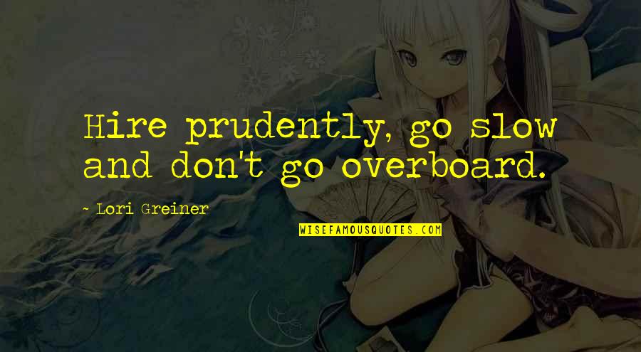 Greiner Quotes By Lori Greiner: Hire prudently, go slow and don't go overboard.