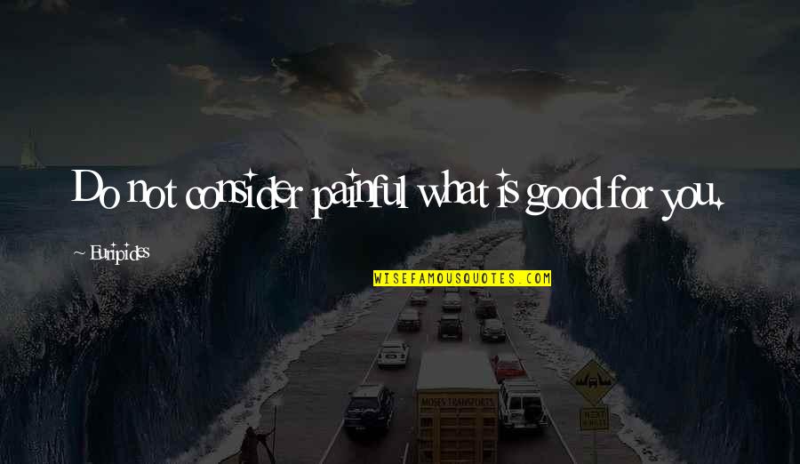 Grendy Perez Quotes By Euripides: Do not consider painful what is good for