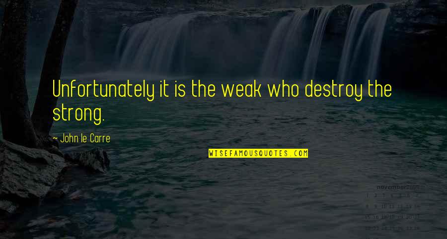 Grene Quotes By John Le Carre: Unfortunately it is the weak who destroy the