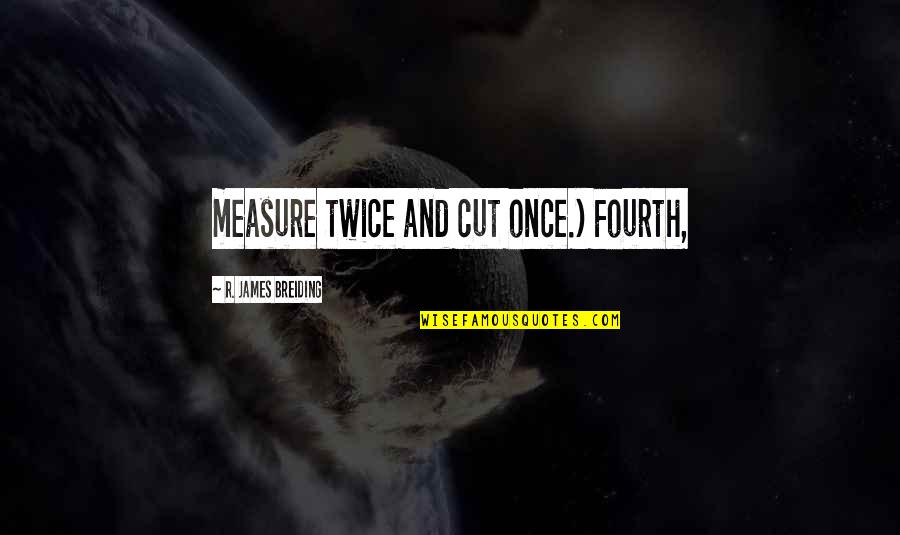 Greppel Quotes By R. James Breiding: measure twice and cut once.) Fourth,