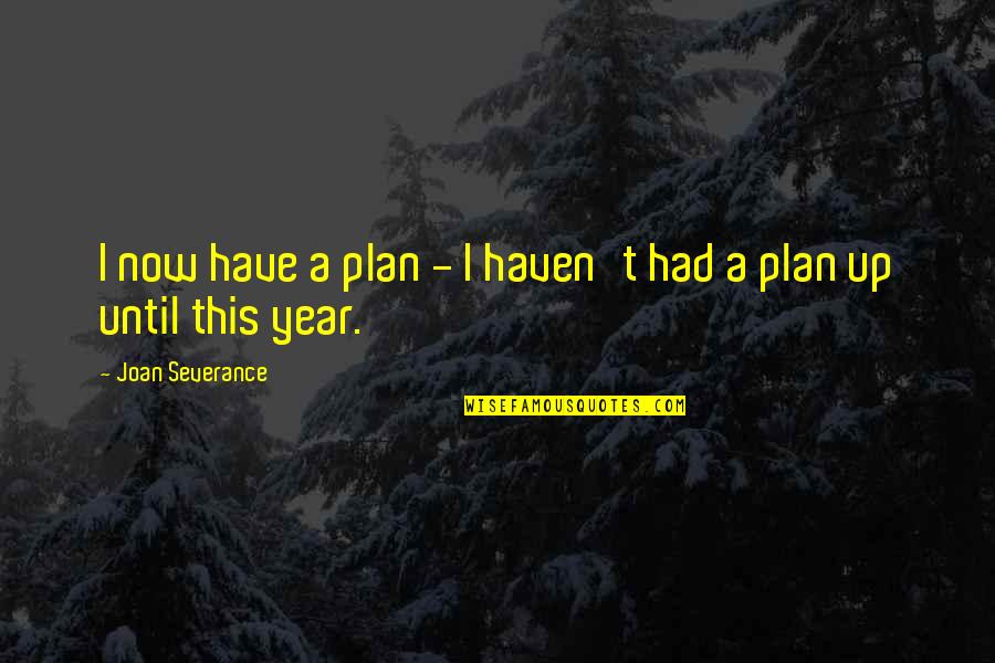 Greysmith Providence Quotes By Joan Severance: I now have a plan - I haven't