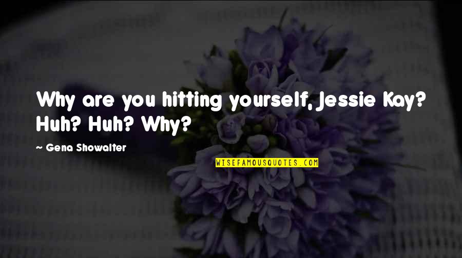 Gribenes Quotes By Gena Showalter: Why are you hitting yourself, Jessie Kay? Huh?