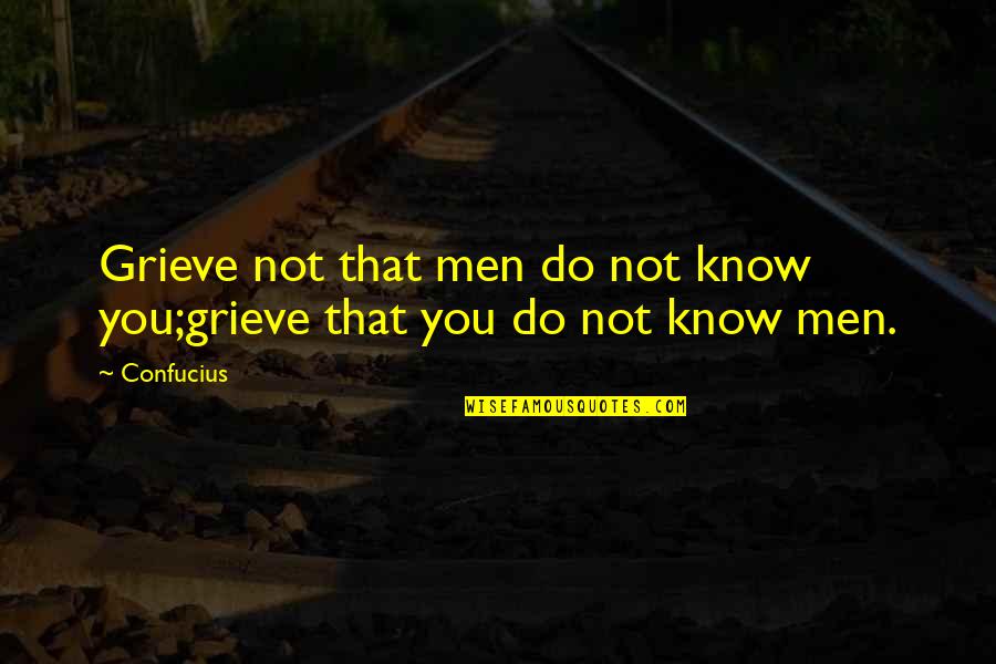 Grieve Not Quotes By Confucius: Grieve not that men do not know you;grieve