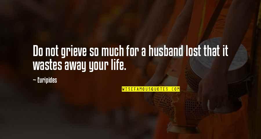 Grieve Not Quotes By Euripides: Do not grieve so much for a husband