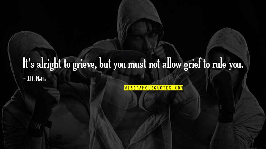 Grieve Not Quotes By J.D. Netto: It's alright to grieve, but you must not