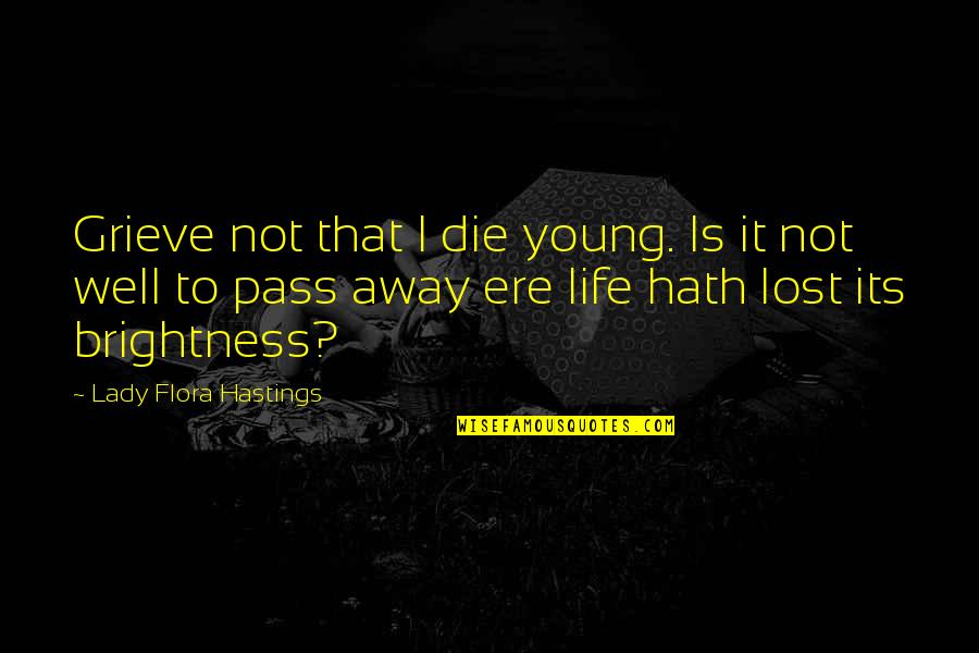 Grieve Not Quotes By Lady Flora Hastings: Grieve not that I die young. Is it